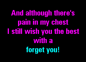 And although there's
pain in my chest

I still wish you the best
with a
forget you!