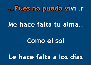 ...Pues no puedo vivi..r

Me hace falta tu alma..

Como el sol

Le hace falta a los dias