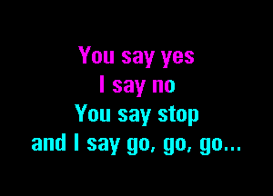 You say yes
I say no

You say stop
and I say go, go, go...