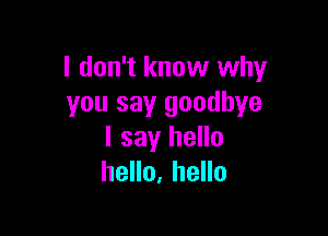 I don't know why
you say goodbye

I say hello
hello, hello