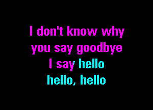 I don't know why
you say goodbye

I say hello
hello, hello