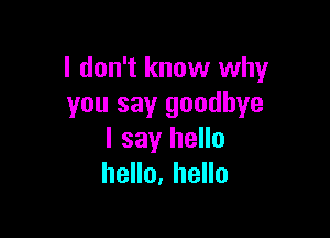 I don't know why
you say goodbye

I say hello
hello, hello