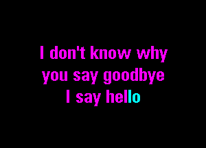 I don't know why

you say goodbye
I say hello