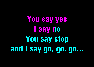 You say yes
I say no

You say stop
and I say go, go, go...