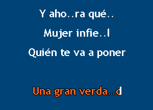 Y aho..ra que'..

Mujer infie. .l

Quwn te va a poner

Una gran verda. .d