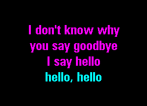 I don't know why
you say goodbye

I say hello
hello, hello