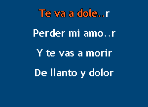 Te va a dole. .r
Perder mi amo. .r

Y te vas a morir

De llanto y dolor