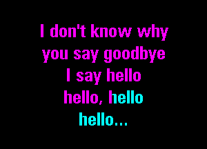 I don't know why
you say goodbye

I say hello
hello, hello
hello...