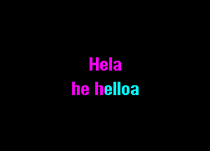 Hela
he helloa