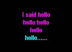 I said hello
hello hello

hello
hello ......