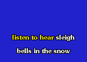 listen to hear sleigh

bells in the snow