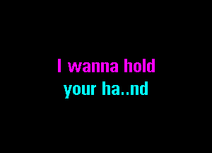 I wanna hold

your ha..nd