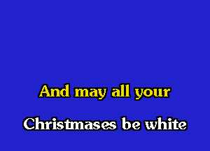 And may all your

Christmases be white
