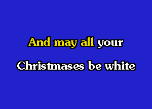 And may all your

Christmases be white