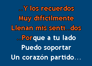 ..Y los recuerdos
Muy dificilmente
Llenan mis senti..dos

..Porque a tu lado
Puedo soportar
Un corazc'm partido...