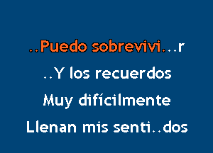 ..Puedo sobrevivi. . .r

..Y los recuerdos

Muy dificilmente

Llenan mis senti..dos