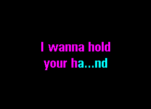 I wanna hold

your ha...nd