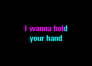 I wanna hold

your hand