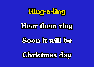 Ring-a-ling
Hear them ring

Soon it will be

Christmas day
