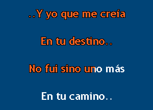 ..Y yo que me creia

En tu destino..

No fui sino uno mas

En tu camino..