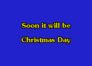 Soon it will be

Christmas Day