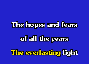 The hopes and fears

of all the years

The everlasting light