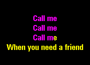 Call me
Call me

Call me
When you need a friend