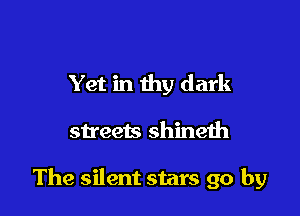 Yet in thy dark

streets shineth

The silent stars go by
