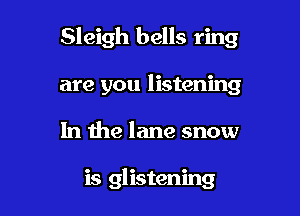 Sleigh bells ring

are you listening
In the lane snow

is glistening