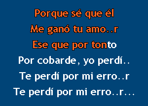 Porque se' que e'l
Me ganc') tu amo..r
Ese que por tonto
Por cobarde, yo perdi..
Te perdi por mi erro..r
Te perdi por mi erro..r...