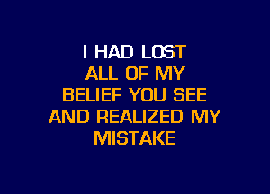 I HAD LOST
ALL OF MY
BELIEF YOU SEE

AND REALIZED MY
MISTAKE