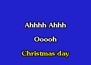 Ahhhh Ahhh
Ooooh

Christmas day