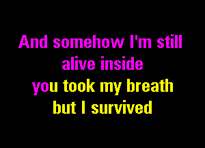 And somehow I'm still
alive inside

you took my breath
but I survived