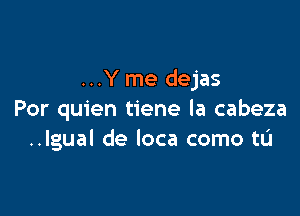 ...Y me dejas

Por quien tiene la cabeza
..Igual de loca como tL'I