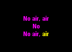 No air, air

No
No air, air