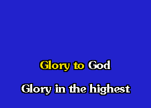 Glory to God

Glory in the highest