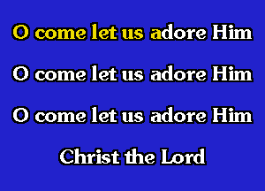 0 come let us adore Him
0 come let us adore Him

0 come let us adore Him

Christ the Lord