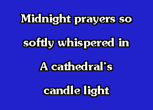 Midnight prayers so

softly whispered in

A cathedrars

candle light