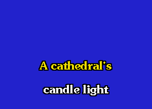 A cathedral's

candle light