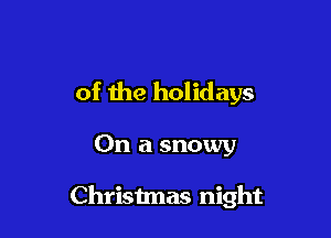 of me holidays

On a snowy

Christmas night