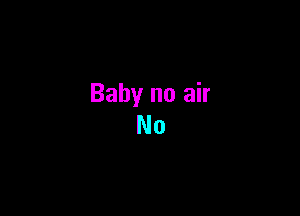 Baby no air
No