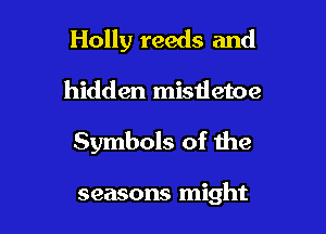 Holly reeds and

hidden mistletoe
Symbols of the

seasons might