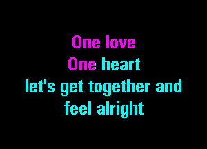 One love
One heart

let's get together and
feel alright