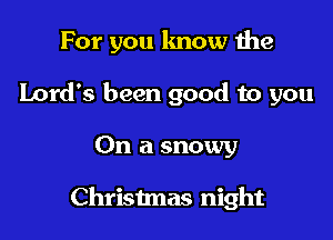For you know 1he
Lord's been good to you

On a snowy

Christmas night