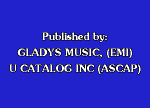 Published by
GLADYS MUSIC, (EM!)

U CATALOG INC (ASCAP)