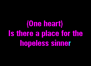 (One heart)

Is there a place for the
hopeless sinner