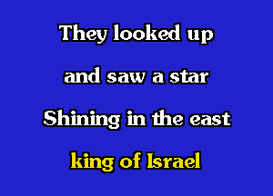 They looked up

and saw a star
Shining in the east

king of Israel