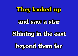 They looked up
and saw a star

Shining in the east

beyond them far I