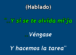 (Hablado)

..Y 51' se te oIvida mi'ja

.. Ve'ngase

Y hacemos (a tarea