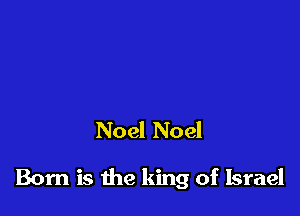 Noel Noel

Born is the king of Israel
